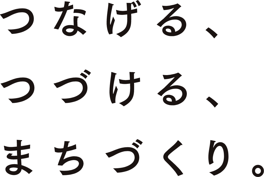 つなげる、つづける、まちづくり。