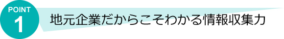 地元企業だからこそわかる情報収集力