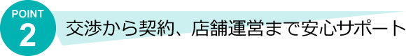 交渉から契約、店舗運営まで安心サポート